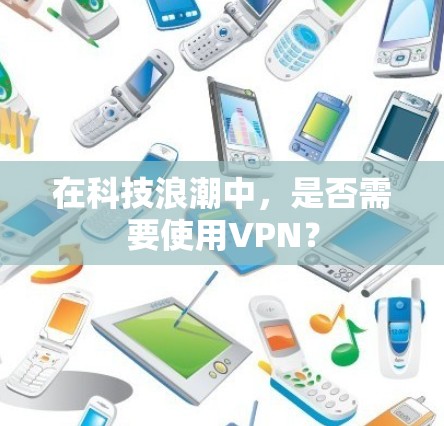 在科技浪潮中,是否需要使用VPN?