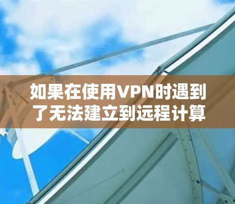 如果在使用VPN时遇到了无法建立到远程计算机的连接问题,可以按照以下步骤进行调整和解决 如果在使用VPN时遇到了无法建立到远程计算机的连接问题,可以按照以下步骤进行调整和解决
