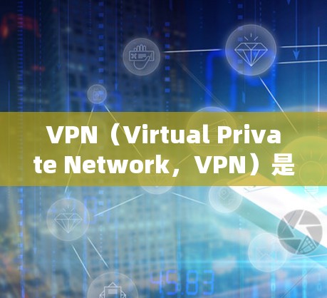 VPN(Virtual Private Network,VPN)是一种通过网络连接外网,私密化、加密化的网络服务,旨在保护用户的数据安全和隐私。以下是VPN的几个关键特性