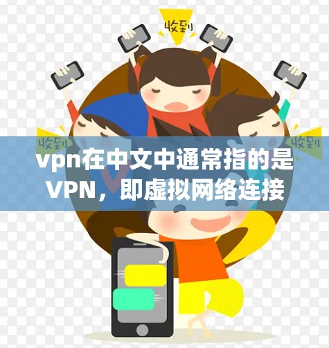 vpn在中文中通常指的是VPN,即虚拟网络连接,用于访问不透明的网络资源。以下是一些关于VPN的介绍 vpn在中文中通常指的是VPN,即虚拟网络连接,用于访问不透明的网络资源。以下是一些关于VPN的介绍