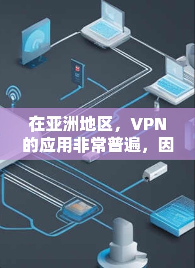 在亚洲地区,VPN的应用非常普遍,因为亚洲许多国家和地区的互联网访问都需要VPN来确保数据的安全性和隐私。例如