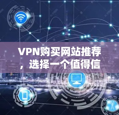 VPN购买网站推荐,选择一个值得信赖的工具