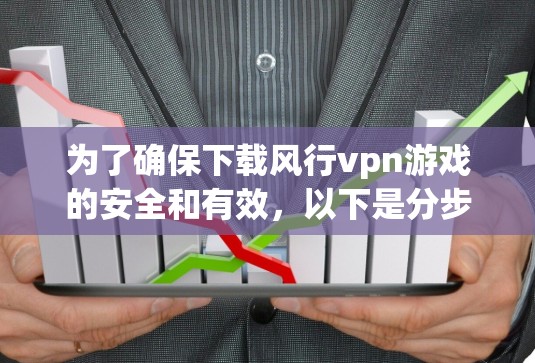 为了确保下载风行vpn游戏的安全和有效,以下是分步指南