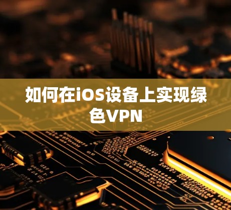 如何在iOS设备上实现绿色VPN