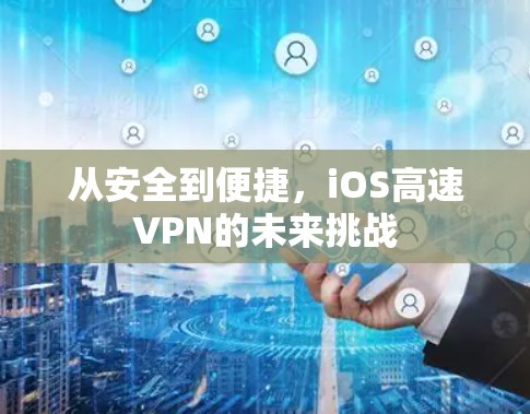 从安全到便捷,iOS高速VPN的未来挑战
