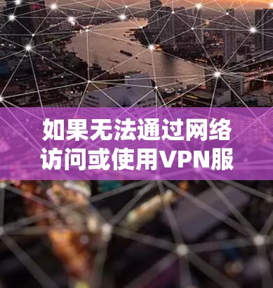 如果无法通过网络访问或使用VPN服务,可能是服务器被封、防火墙设置不当或网络连接不稳定。以下是一些常见问题和解决方法