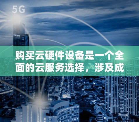 购买云硬件设备是一个全面的云服务选择,涉及成本、性能、安全性和售后服务等多个方面。以下是一个基于综合考虑的步骤和推荐