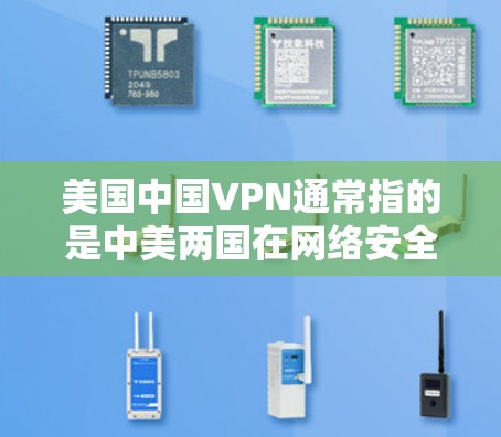 美国中国VPN通常指的是中美两国在网络安全、数据安全、网络技术等领域进行的深层次合作。这种合作不仅涉及信息流,还涉及技术交流和数据共享,旨在提升信息流通的效率和安全性