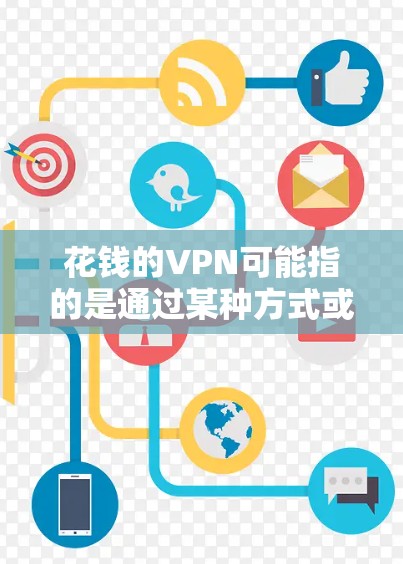 花钱的VPN可能指的是通过某种方式或手段,通过花钱(比如购买、投资、消费等)来获取或使用VPN服务。VPN通常是指用于安全访问互联网的技术、网站或软件。以下是一些可能的解释和建议