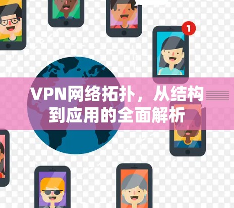 VPN网络拓扑,从结构到应用的全面解析