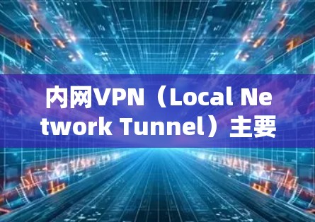 内网VPN(Local Network Tunnel)主要用于连接到本地计算机,用于访问远程服务器或端口。以下是关于如何在内网VPN中登录到远程服务器和设置访问步骤的指南