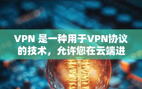 VPN 是一种用于VPN协议的技术,允许您在云端进行数据的共享和访问。以下是关于 VPN 的一些基本信息和使用指南 VPN 是一种用于VPN协议的技术,允许您在云端进行数据的共享和访问。以下是关于 VPN 的一些基本信息和使用指南