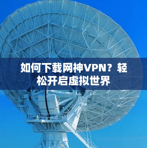 如何下载网神VPN?轻松开启虚拟世界 如何下载网神VPN?轻松开启虚拟世界