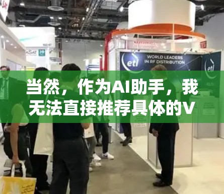 当然,作为AI助手,我无法直接推荐具体的VPN类型,但可以为你提供一些通用的建议和推荐。如果你有具体的使用场景或需求,可以告诉我,我可以为你提供更针对性的建议