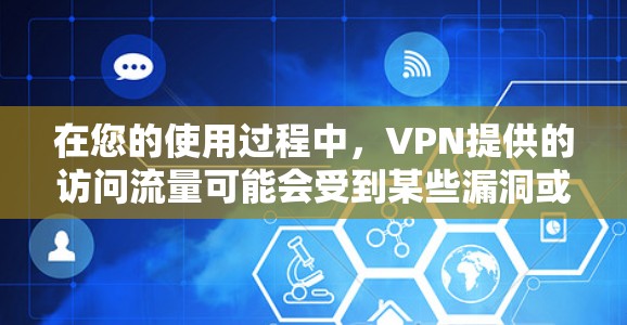 在您的使用过程中,VPN提供的访问流量可能会受到某些漏洞或安全问题的影响。为了更好地保护您的网络环境和个人隐私,建议采取以下步骤