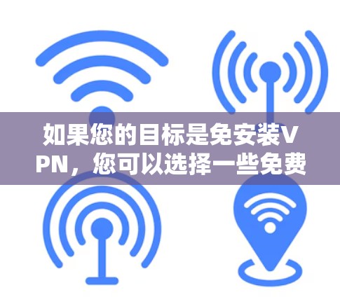 如果您的目标是免安装VPN,您可以选择一些免费或小规模的VPN软件,这些软件通常不需要用户手动安装,而是通过网络连接或自动安装。以下是一些常见的免安装VPN软件推荐,您可以根据自己的需求和预算选择