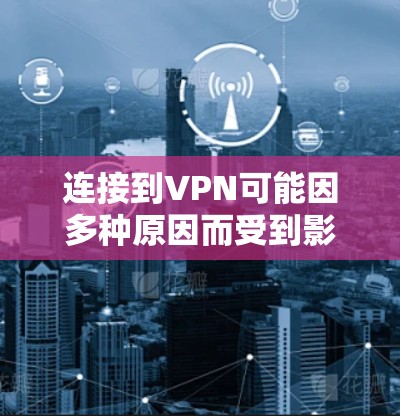 连接到VPN可能因多种原因而受到影响,以下是一些常见原因及解决方案