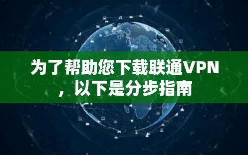 为了帮助您下载联通VPN,以下是分步指南