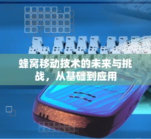蜂窝移动技术的未来与挑战,从基础到应用