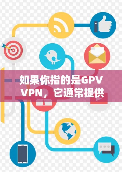 如果你指的是GPV VPN,它通常提供以下主要功能