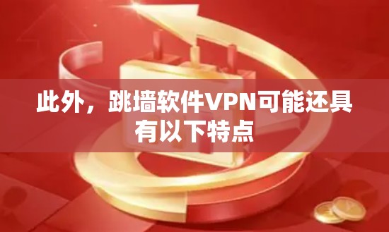 此外,跳墙软件VPN可能还具有以下特点