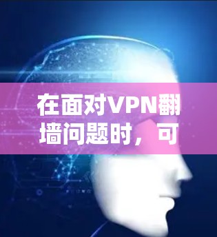 在面对VPN翻墙问题时,可以按照以下步骤进行分析和解决