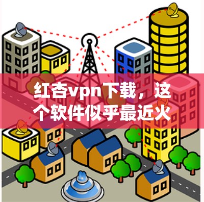 红杏vpn下载,这个软件似乎最近火得不得了。无论是用户还是开发者,都对其下载量和使用体验充满期待。那么,红杏vpn下载到底有什么特点呢?它是否真的是个安全可靠的好用软件?今天,我将为你详细分析一下