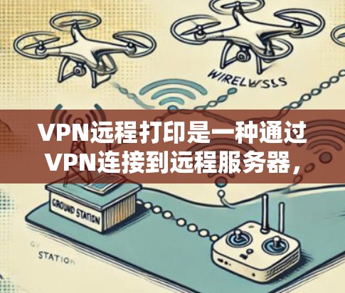 VPN远程打印是一种通过VPN连接到远程服务器,然后进行打印或执行操作的高效工具,尤其适用于远程工作或访问敏感数据的情况。以下是使用 VPN 远程打印的详细步骤和注意事项