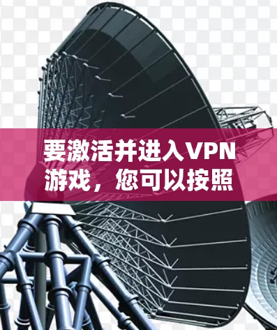 要激活并进入VPN游戏,您可以按照以下步骤操作