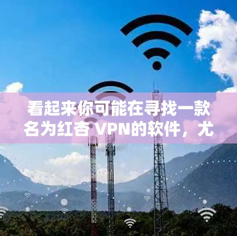 看起来你可能在寻找一款名为红杏 VPN的软件,尤其是安卓版本的。红杏 VPN 是一款开源的虚拟网络连接工具,用于在云服务器上访问其他网站或服务 看起来你可能在寻找一款名为红杏 VPN的软件,尤其是安卓版本的。红杏 VPN 是一款开源的虚拟网络连接工具,用于在云服务器上访问其他网站或服务