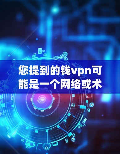 您提到的钱vpn可能是一个网络或术语的误写。如果钱vpn指的是VPN(VPN)那么它通常指一种用于VPN的软件或工具,提供加密连接,以增强数据传输的安全性。以下是一些关于VPN的建议和信息
