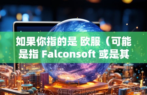 如果你指的是 欧服(可能是指 Falconsoft 或是其他公司)请提供更多上下文,以便更好地回答你的问题