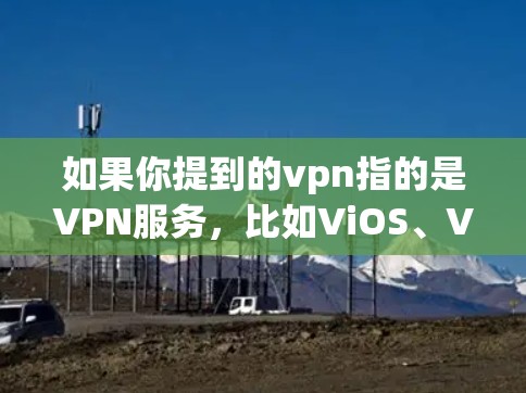 如果你提到的vpn指的是VPN服务,比如ViOS、VPN或其他类似的服务,那么断开连接通常是由于多种原因导致的。以下是一些可能的原因和解决方法