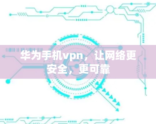华为手机vpn,让网络更安全,更可靠