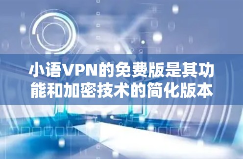 小语VPN的免费版是其功能和加密技术的简化版本,旨在提供更安全、更方便的网络访问。以下是关于免费版的一些详细信息 小语VPN的免费版是其功能和加密技术的简化版本,旨在提供更安全、更方便的网络访问。以下是关于免费版的一些详细信息