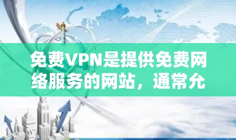 免费VPN是提供免费网络服务的网站,通常允许用户在特定时间内访问网络。以下是几个常用的免费VPN网站及其特点 免费VPN是提供免费网络服务的网站,通常允许用户在特定时间内访问网络。以下是几个常用的免费VPN网站及其特点