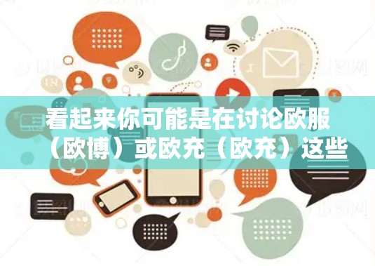 看起来你可能是在讨论欧服(欧博)或欧充(欧充)这些中文银行名称,以及可能的VPN相关话题。以下是一些建议和信息