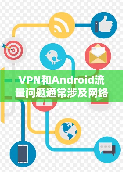 VPN和Android流量问题通常涉及网络加速技术的应用,但用户可能遇到的问题包括流量截断或数据丢失。以下是处理这种情况的一些方法