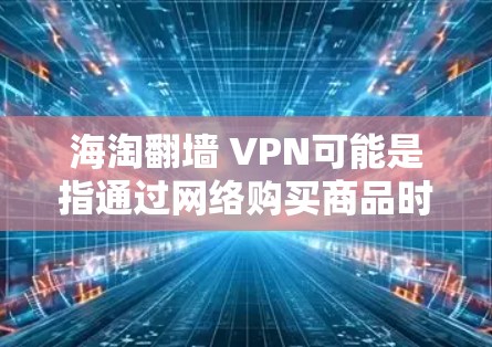 海淘翻墙 VPN可能是指通过网络购买商品时,某些平台或网站通过翻墙或VPN服务传播了非法信息,例如洗钱、网络攻击等。为了保护自己免受这样的风险,可以采取以下步骤