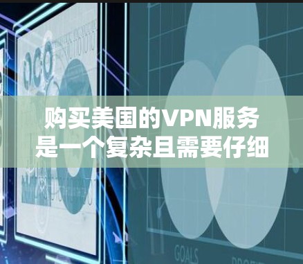 购买美国的VPN服务是一个复杂且需要仔细考虑的过程,以下是一步步的建议