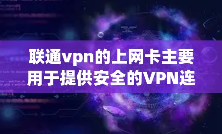 联通vpn的上网卡主要用于提供安全的VPN连接,其中包括多种接口和功能 联通vpn的上网卡主要用于提供安全的VPN连接,其中包括多种接口和功能