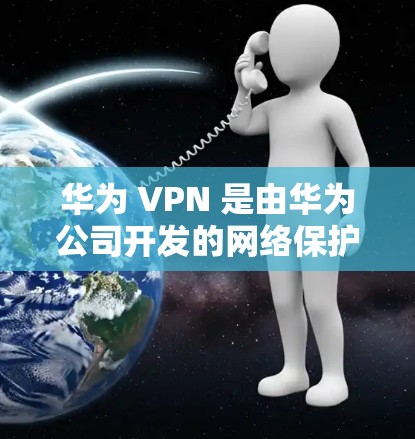 华为 VPN 是由华为公司开发的网络保护软件,旨在为用户提供 secure 的网络访问体验。以下是关于华为 VPN 的详细信息 华为 VPN 是由华为公司开发的网络保护软件,旨在为用户提供 secure 的网络访问体验。以下是关于华为 VPN 的详细信息