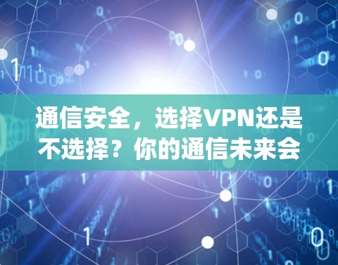 通信安全,选择VPN还是不选择?你的通信未来会是Which Way? 通信安全,选择VPN还是不选择?你的通信未来会是Which Way?