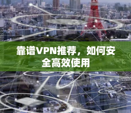 靠谱VPN推荐,如何安全高效使用 靠谱VPN推荐,如何安全高效使用