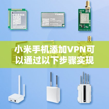 小米手机添加VPN可以通过以下步骤实现 小米手机添加VPN可以通过以下步骤实现
