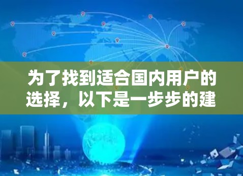 为了找到适合国内用户的选择,以下是一步步的建议