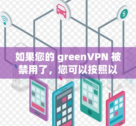 如果您的 greenVPN 被禁用了,您可以按照以下步骤进行排查和解决