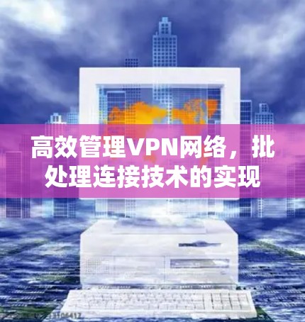 高效管理VPN网络,批处理连接技术的实现