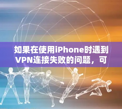 如果在使用iPhone时遇到VPN连接失败的问题,可以按照以下步骤进行排查和解决
