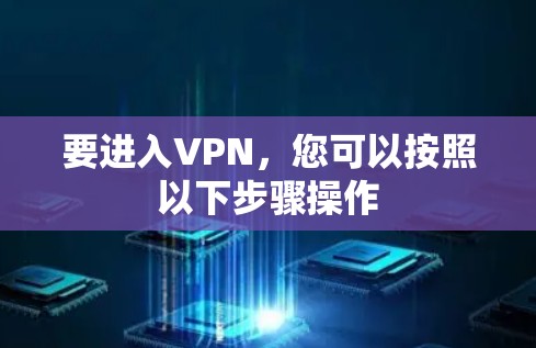 要进入VPN,您可以按照以下步骤操作